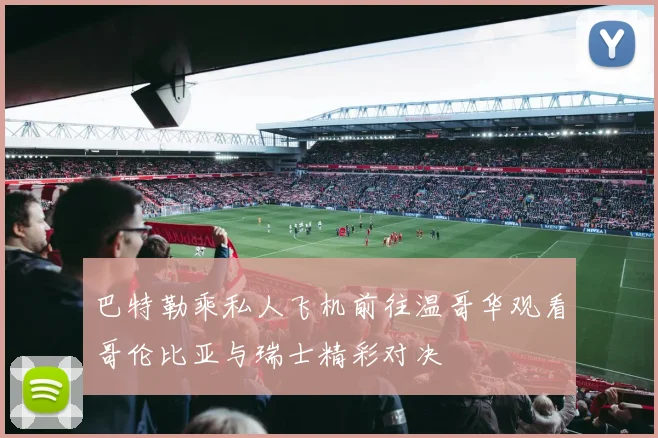巴特勒乘私人飞机前往温哥华观看哥伦比亚与瑞士精彩对决