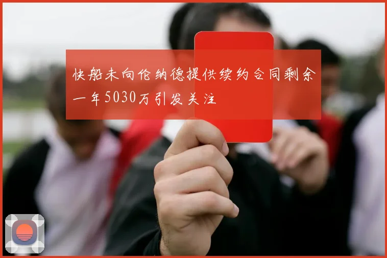 快船未向伦纳德提供续约合同剩余一年5030万引发关注