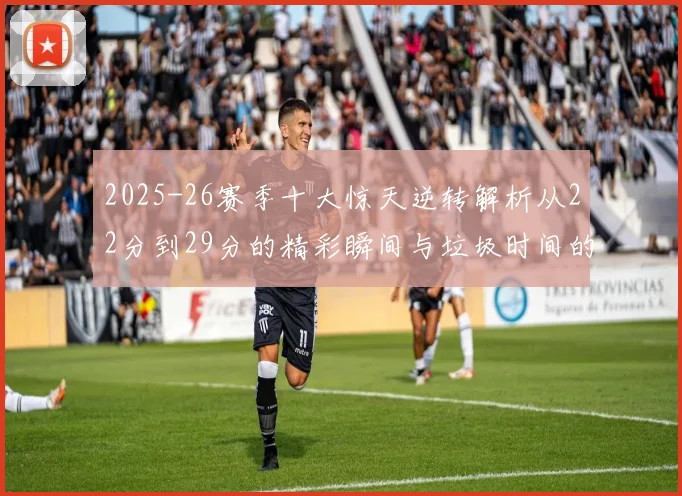 2025-26赛季十大惊天逆转解析从22分到29分的精彩瞬间与垃圾时间的真实定义