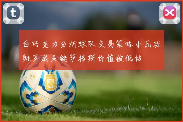 白巧克力分析球队交易策略小瓦班凯罗成关键萨格斯价值被低估
