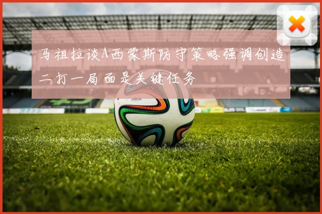 马祖拉谈A西蒙斯防守策略强调创造二打一局面是关键任务