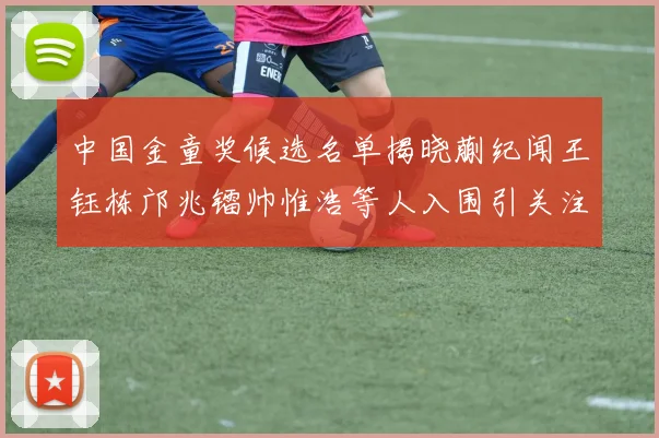 中国金童奖候选名单揭晓蒯纪闻王钰栋邝兆镭帅惟浩等人入围引关注