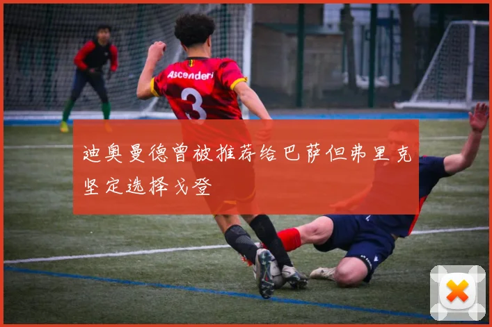迪奥曼德曾被推荐给巴萨但弗里克坚定选择戈登