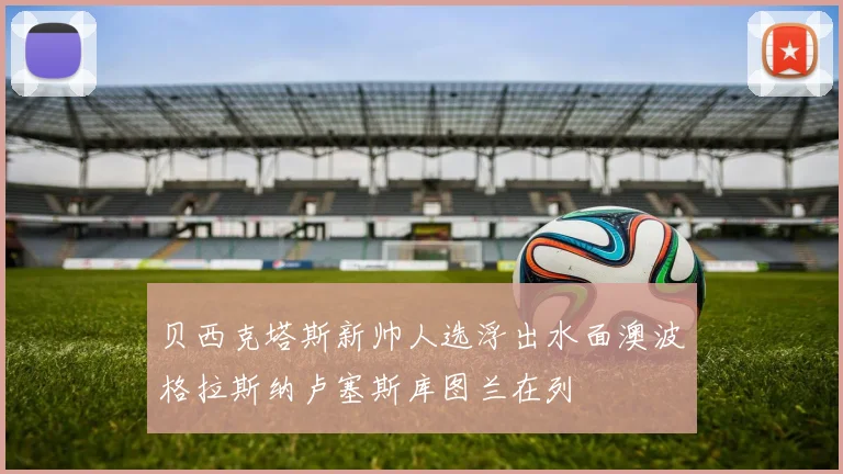 贝西克塔斯新帅人选浮出水面澳波格拉斯纳卢塞斯库图兰在列