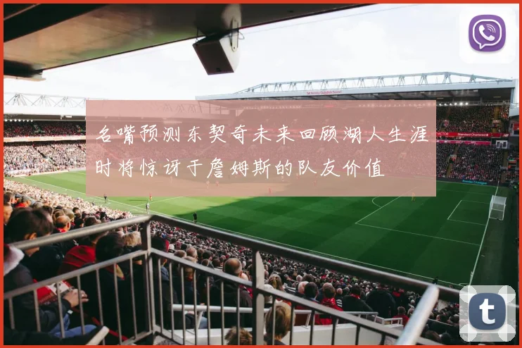 名嘴预测东契奇未来回顾湖人生涯时将惊讶于詹姆斯的队友价值