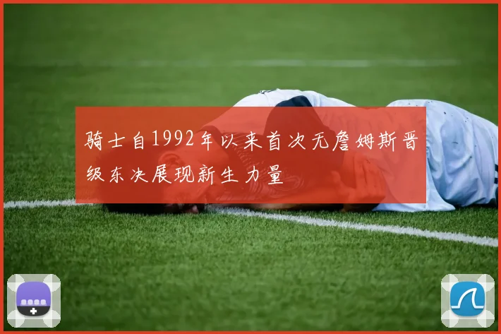 骑士自1992年以来首次无詹姆斯晋级东决展现新生力量