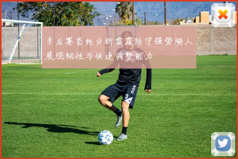 季后赛首轮分析雷霆防守强势湖人展现韧性与快速调整能力
